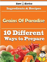 10 Ways to Use Grains Of Paradise (Recipe Book)