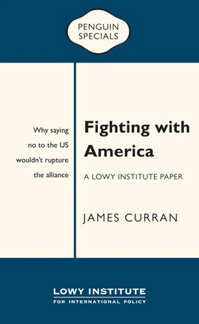 Fighting with America: A Lowy Institute Paper: Penguin Special: Why saying ‘No’ to the US wouldn’t rupture the alliance