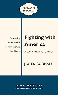 Fighting with America: A Lowy Institute Paper: Penguin Special: Why saying ‘No’ to the US wouldn’t rupture the alliance