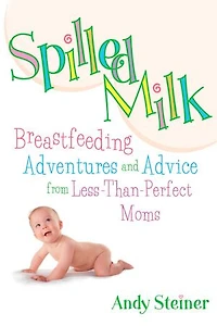 Spilled Milk: Breastfeeding Adventures and Advice from Less-Than Perfect Moms