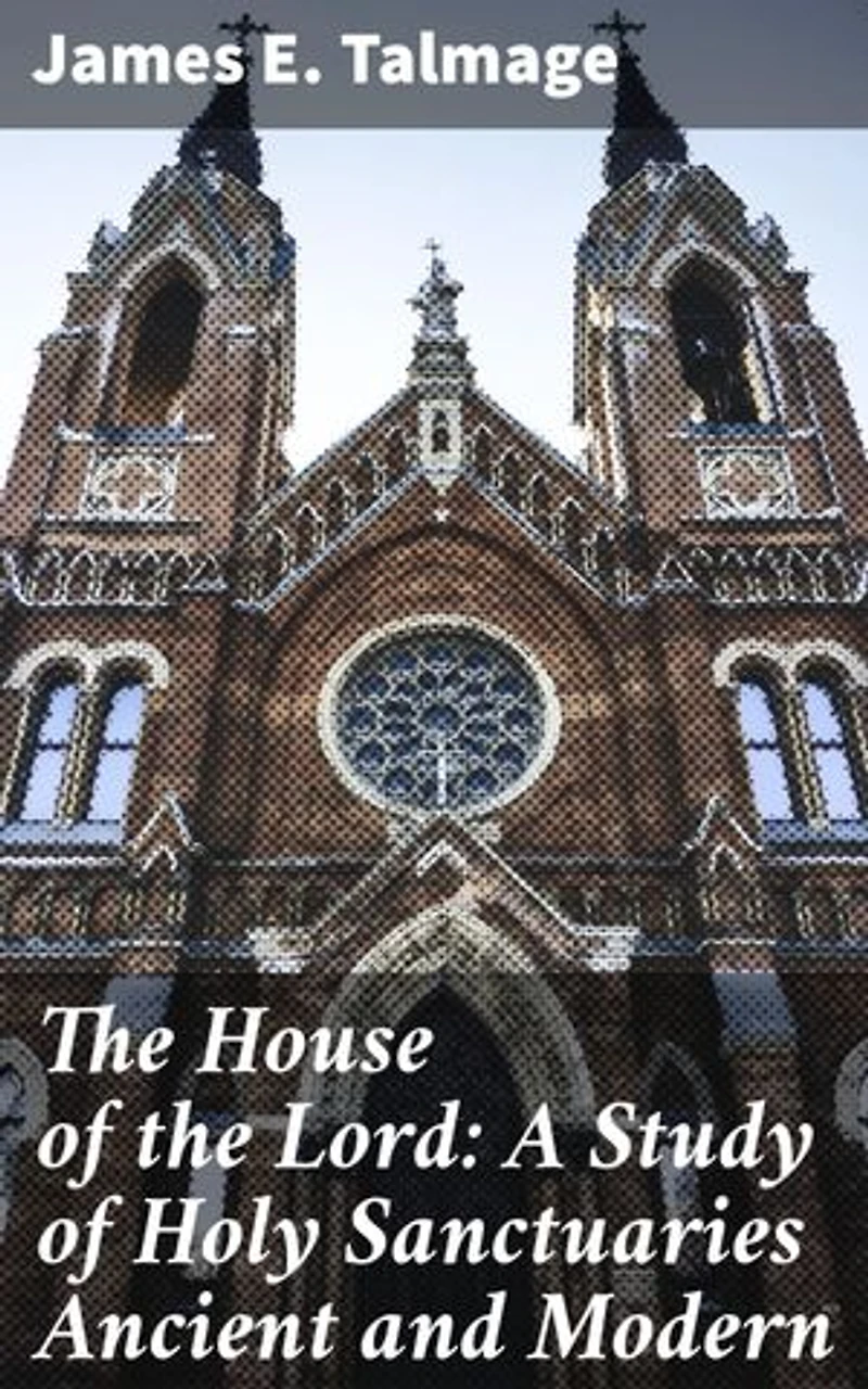 The House of the Lord: A Study of Holy Sanctuaries Ancient and Modern: Enriched edition. Unveiling the Divine Architecture: Exploring Sacred Spaces and Symbolism