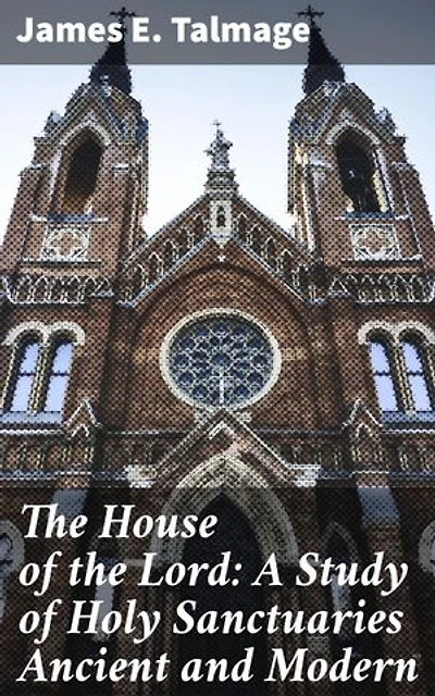 The House of the Lord: A Study of Holy Sanctuaries Ancient and Modern: Enriched edition. Unveiling the Divine Architecture: Exploring Sacred Spaces and Symbolism