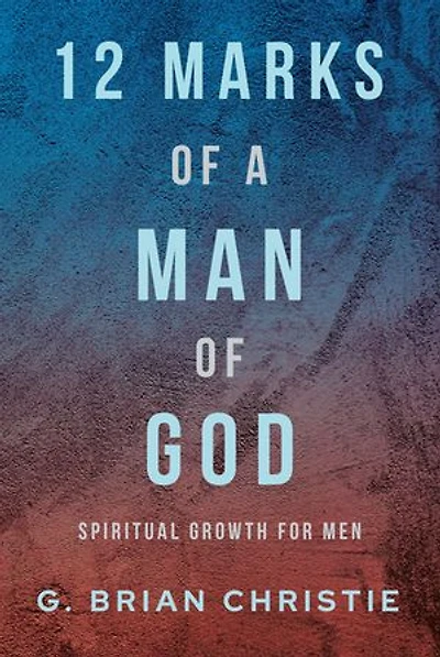 12 Marks of a Man God: Spiritual Growth for Men