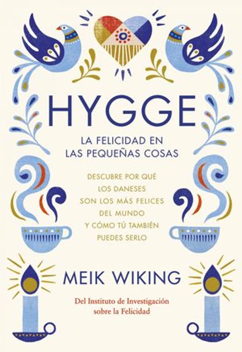 Hygge. La felicidad en las pequeñas cosas: Descubre por qué los daneses son los más felices del mundo y cómo tú también puedes serlo