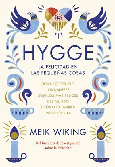 Hygge. La felicidad en las pequeñas cosas: Descubre por qué los daneses son los más felices del mundo y cómo tú también puedes serlo