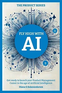 Fly High with Ai: Get Ready to Launch Your Product Management Career in the Age of Artificial Intelligence
