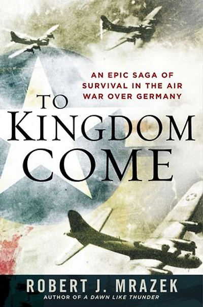 To Kingdom Come: An Epic Saga Of Survival The Air War Over Germany