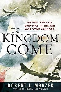 To Kingdom Come: An Epic Saga Of Survival The Air War Over Germany