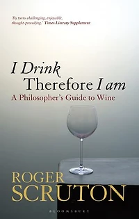 I Drink Therefore Am: A Philosopher's Guide To Wine