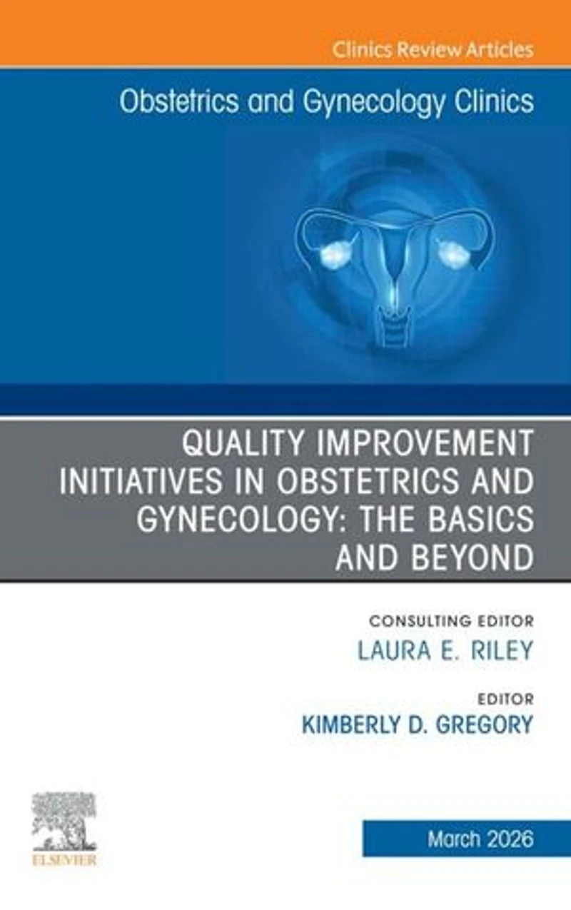 Quality Improvement Initiatives Obstetrics and Gynecology: The Basics Beyond, An Issue of Gynecology Clinics North America, 1e