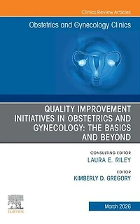 Quality Improvement Initiatives Obstetrics and Gynecology: The Basics Beyond, An Issue of Gynecology Clinics North America, 1e