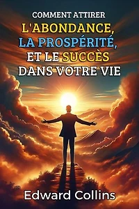 Comment attirer l'abondance, la prospérité et le succès dans votre vie. Découvrez le secret pour obtenir tout ce que vous désirez.