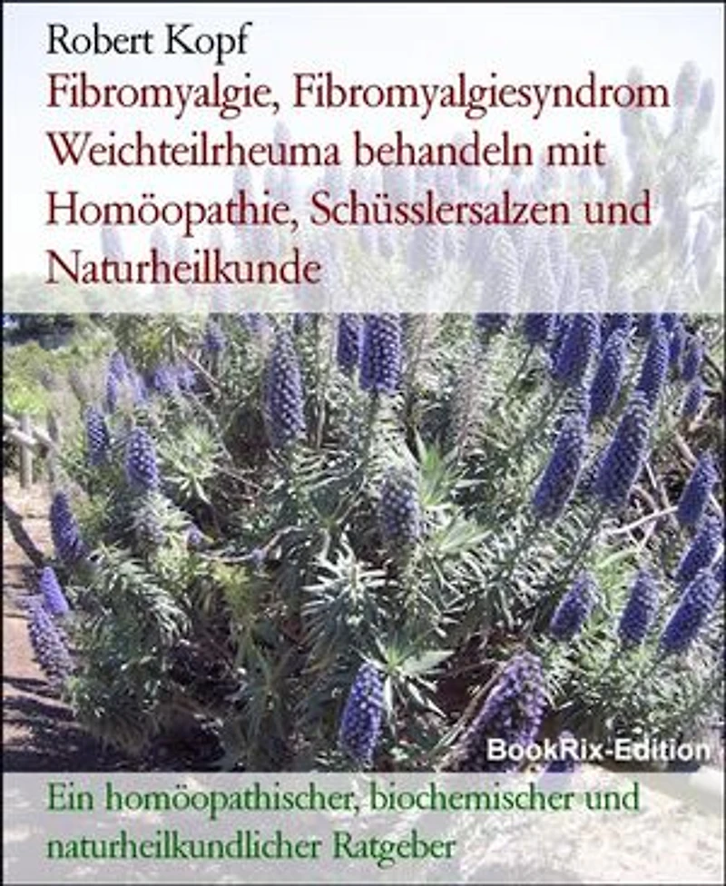 Fibromyalgie, Fibromyalgiesyndrom Weichteilrheuma behandeln mit Homöopathie, Schüsslersalzen und Naturheilkunde: Ein homöopathischer, biochemischer und naturheilkundlicher Ratgeber