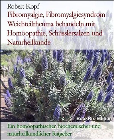 Fibromyalgie, Fibromyalgiesyndrom Weichteilrheuma behandeln mit Homöopathie, Schüsslersalzen und Naturheilkunde: Ein homöopathischer, biochemischer und naturheilkundlicher Ratgeber