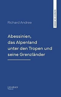 Abessinien, das Alpenland unter den Tropen und seine Grenzländer