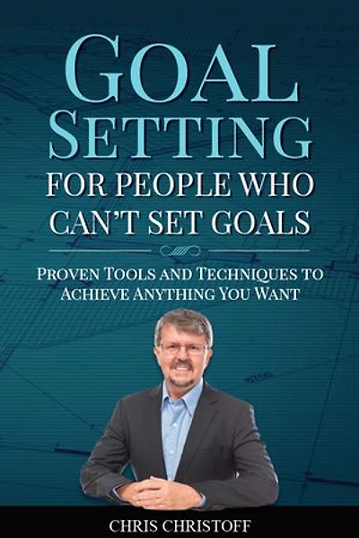 Goal Setting For People Who Can't Set Goals: Proven Tools and Techniques to Achieve Anything You Want