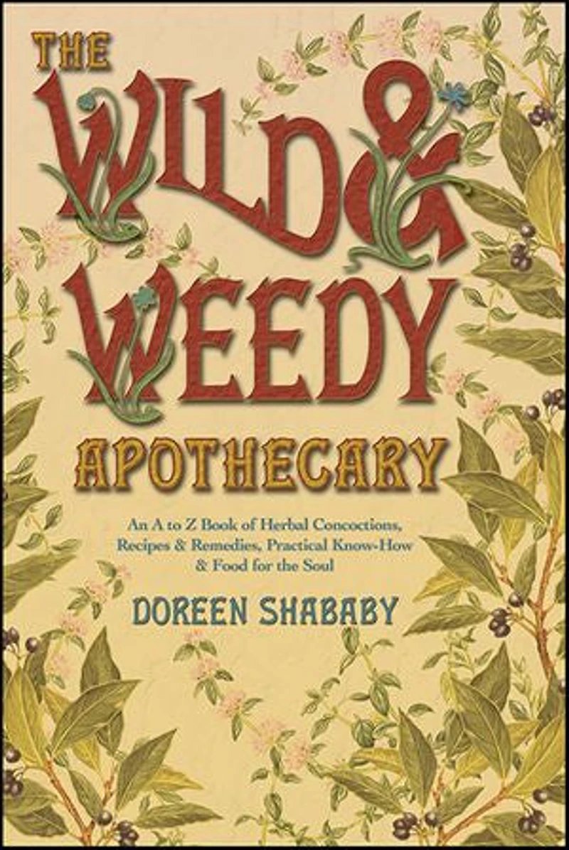 the Wild & Weedy Apothecary: An A to Z Book of Herbal Concoctions, Recipes Remedies, Practical Know-How Food for Soul