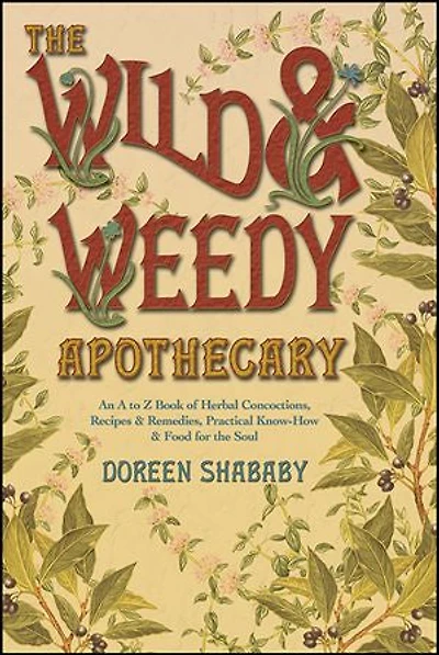 the Wild & Weedy Apothecary: An A to Z Book of Herbal Concoctions, Recipes Remedies, Practical Know-How Food for Soul