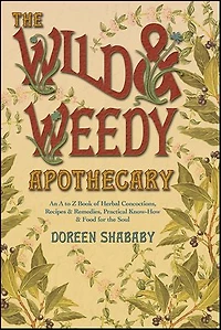 the Wild & Weedy Apothecary: An A to Z Book of Herbal Concoctions, Recipes Remedies, Practical Know-How Food for Soul