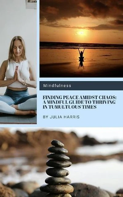 Finding Peace Amidst Chaos: A Mindful Guide to Thriving in Tumultuous Times