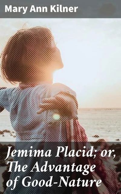 Jemima Placid; or, The Advantage of Good-Nature: Enriched edition. An 18th-Century Moral Tale on Good-Nature and Virtue