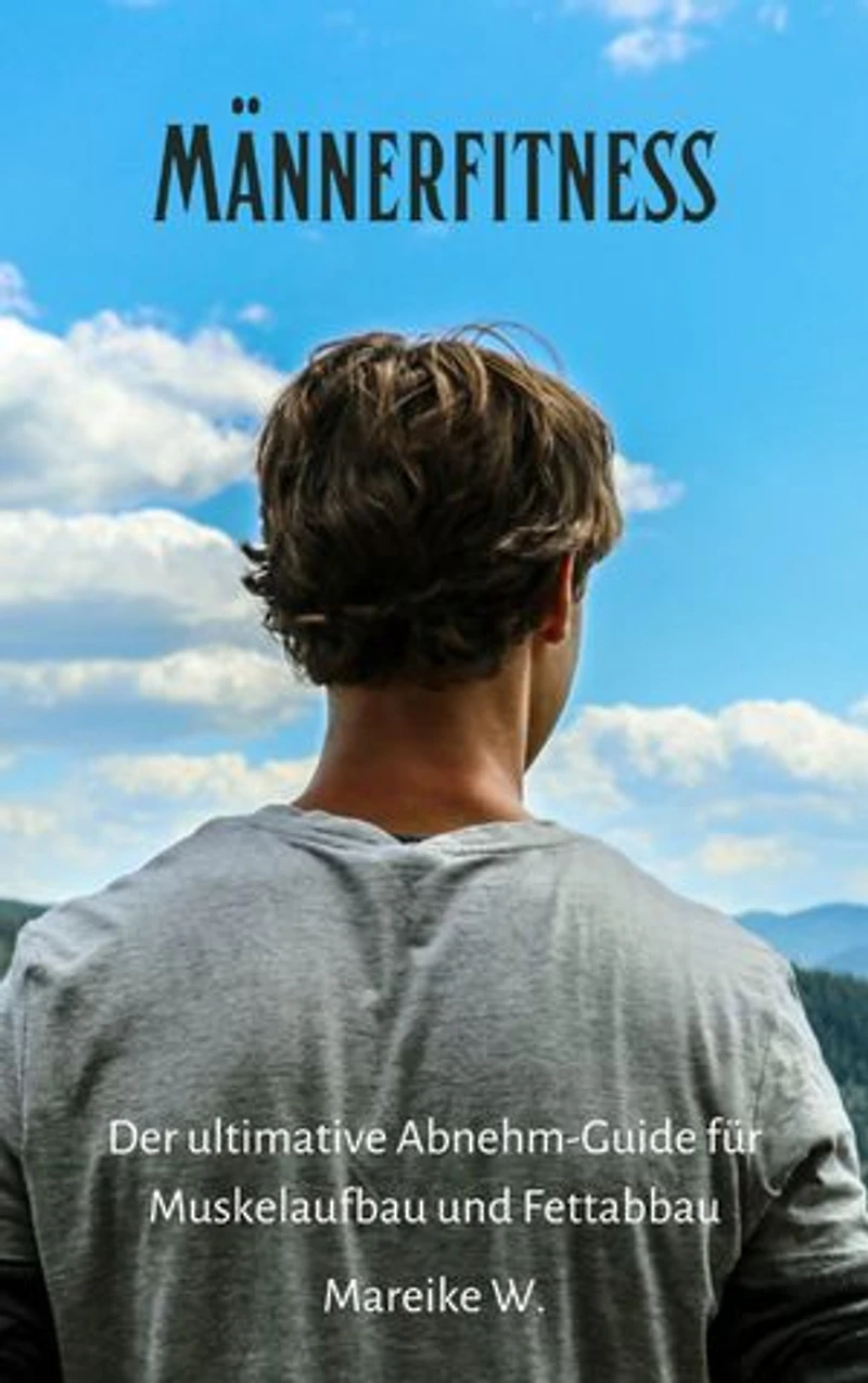 Männerfitness: Der ultimative Abnehm-Guide für Muskelaufbau und Fettabbau