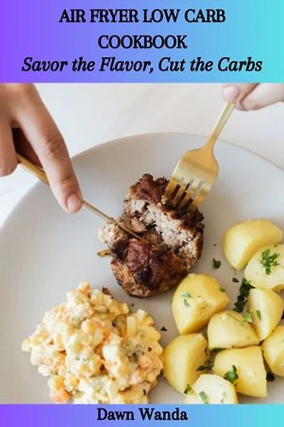 AIR FRYER LOW CARB COOKBOOK: Savor the Flavor, Cut the Carbs