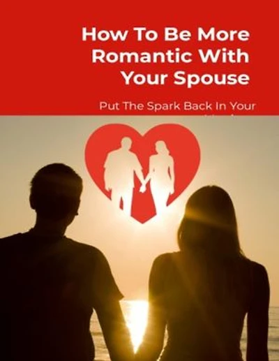 How To Be More Romantic With Your Spouse: Put The Spark Back In Your Marriage