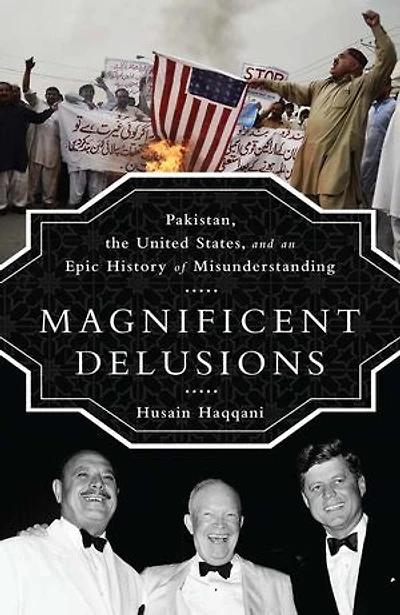 Magnificent Delusions: Pakistan, the United States, and an Epic History of Misunderstanding