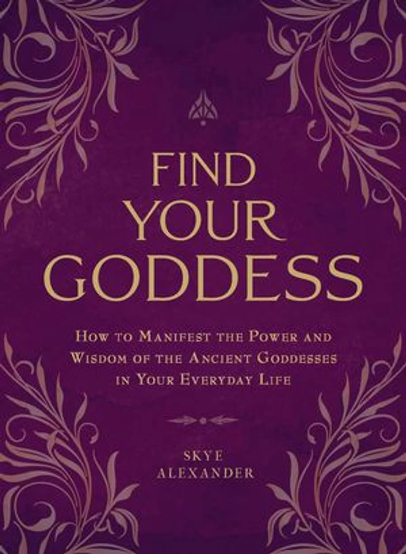 Find Your Goddess: How to Manifest the Power and Wisdom of Ancient Goddesses Everyday Life