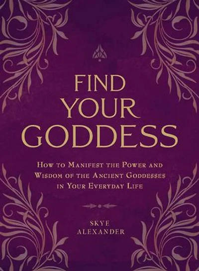 Find Your Goddess: How to Manifest the Power and Wisdom of Ancient Goddesses Everyday Life