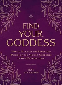 Find Your Goddess: How to Manifest the Power and Wisdom of Ancient Goddesses Everyday Life