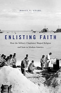 Enlisting Faith: How The Military Chaplaincy Shaped Religion And State Modern America