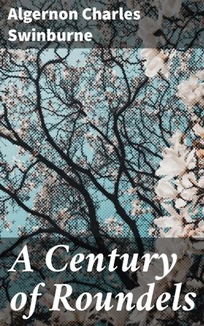 A Century of Roundels: Lyrical Verses and Sensual Symbolism: A Victorian Poetry Compilation