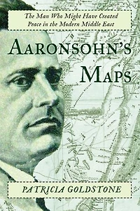 Aaronsohn's Maps: The Man Who Might Have Created Peace Modern Middle East