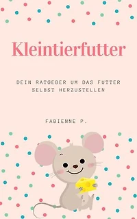 Kleintierfutter: Dein Ratgeber um das Futter selbst herzustellen