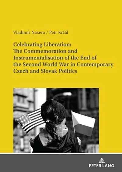 Celebrating Liberation: the Commemoration and Instrumentalisation of End Second World War Contemporary Czech Slovak Politics