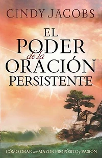 El poder de la oración persistente: Cómo orar con mayor propósito y pasión