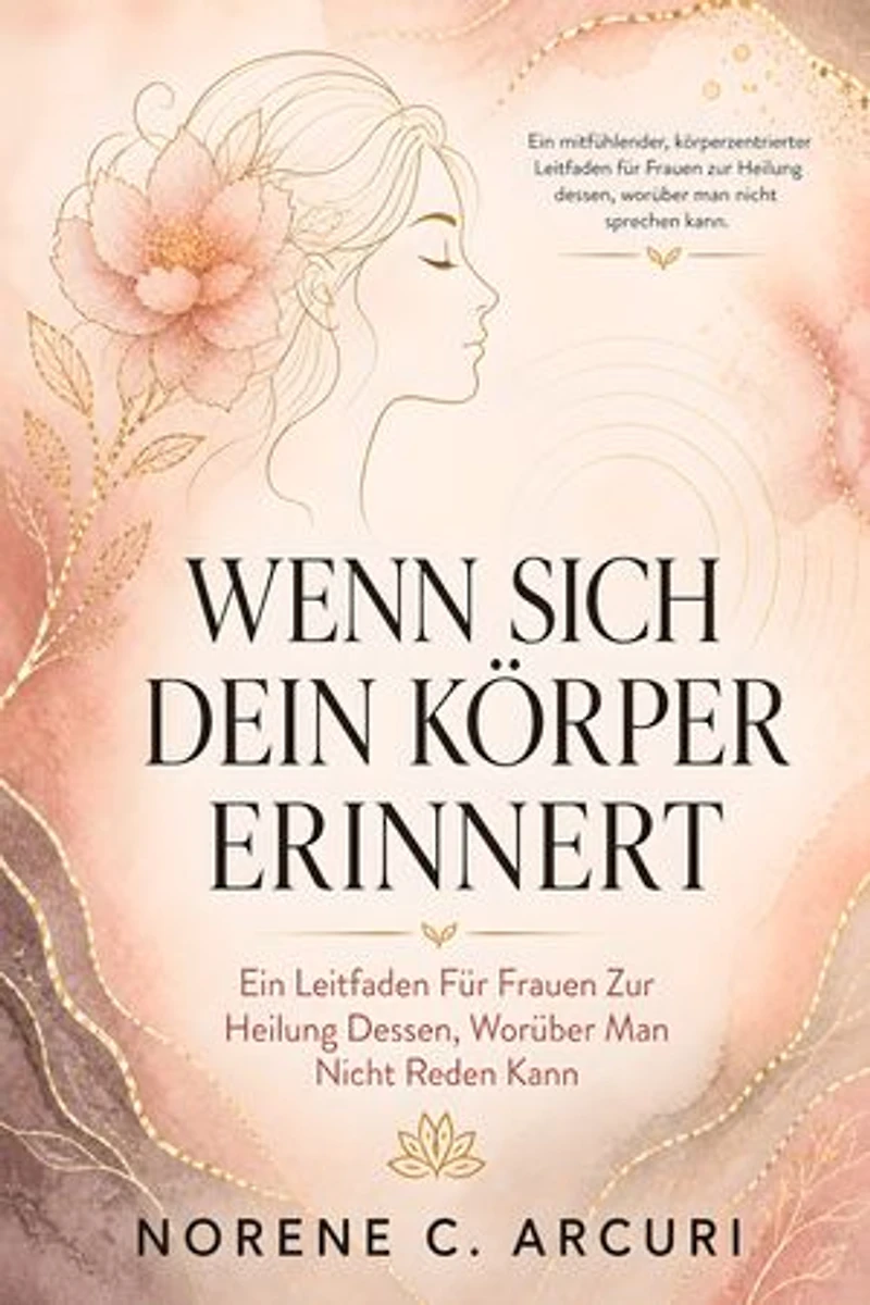 Wenn Sich Dein Körper Erinnert: Ein Leitfaden Für Frauen Zur Heilung Dessen, Worüber Man Nicht Reden Kann
