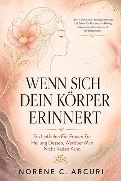 Wenn Sich Dein Körper Erinnert: Ein Leitfaden Für Frauen Zur Heilung Dessen, Worüber Man Nicht Reden Kann