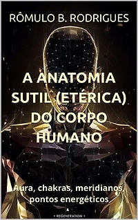 A ANATOMIA SUTIL (ETÉRICA) DO CORPO HUMANO: Aura, chakras, meridianos, pontos energéticos