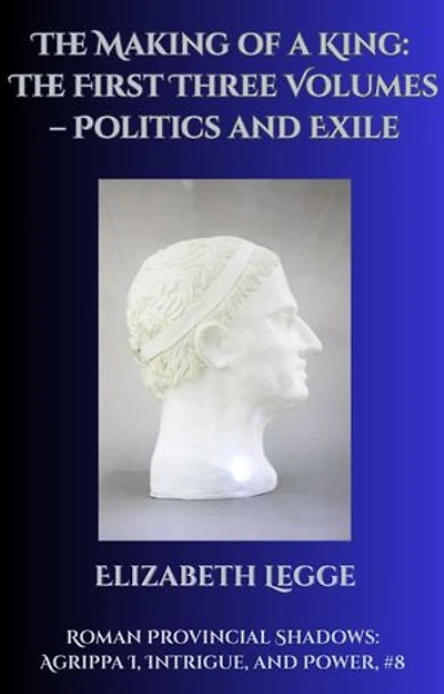The Making of a King: The First Three Volumes – Politics and Exile: Roman Provincial Shadows: Agrippa I, Intrigue, and Power, #8