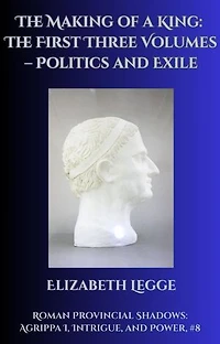 The Making of a King: The First Three Volumes – Politics and Exile: Roman Provincial Shadows: Agrippa I, Intrigue, and Power, #8