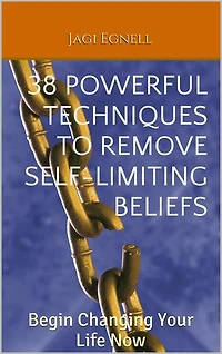38 Powerful Techniques to Remove Self-limiting Beliefs: Begin Changing Your Life Now