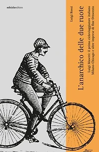 L'anarchico sulle due ruote: Luigi Masetti: il primo cicloviaggiatore italiano. MIlano-Chiacago e altre imprese di fine Ottocento