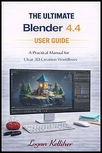 The ultimate Blender 4.4 User Guide: A Practical Manual for Clear 3D Creation Workflows