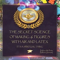 The Secret Science Of Making 6 Figures With Air And Latex: It's A Spiritual Thing