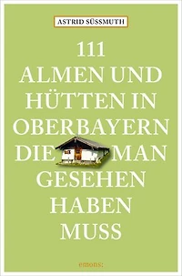 111 Almen und Hütten in Oberbayern, die man gesehen haben muss: Reiseführer