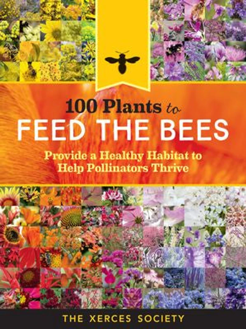 100 Plants To Feed The Bees: Provide A Healthy Habitat Help Pollinators Thrive