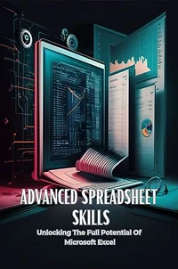 Advanced Spreadsheet Skills: Unlocking the Full Potential of Microsoft Excel